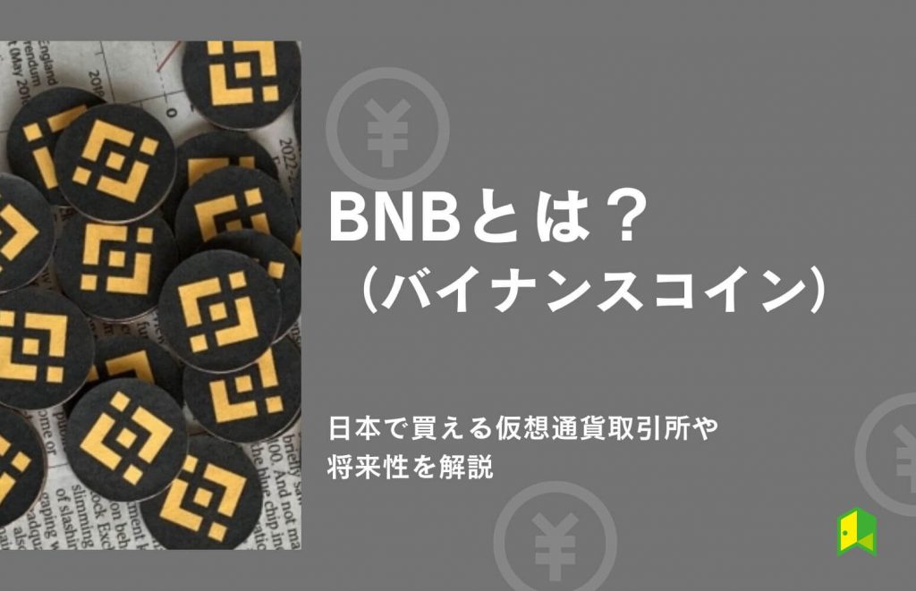 BNB（バイナンスコイン）とは？日本で買える仮想通貨取引所や将来性を解説