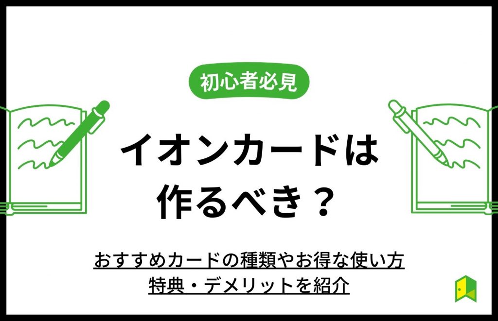 イオンカードは作るべき?おすすめカードの種類やお得な使い方や特典・デメリットを紹介