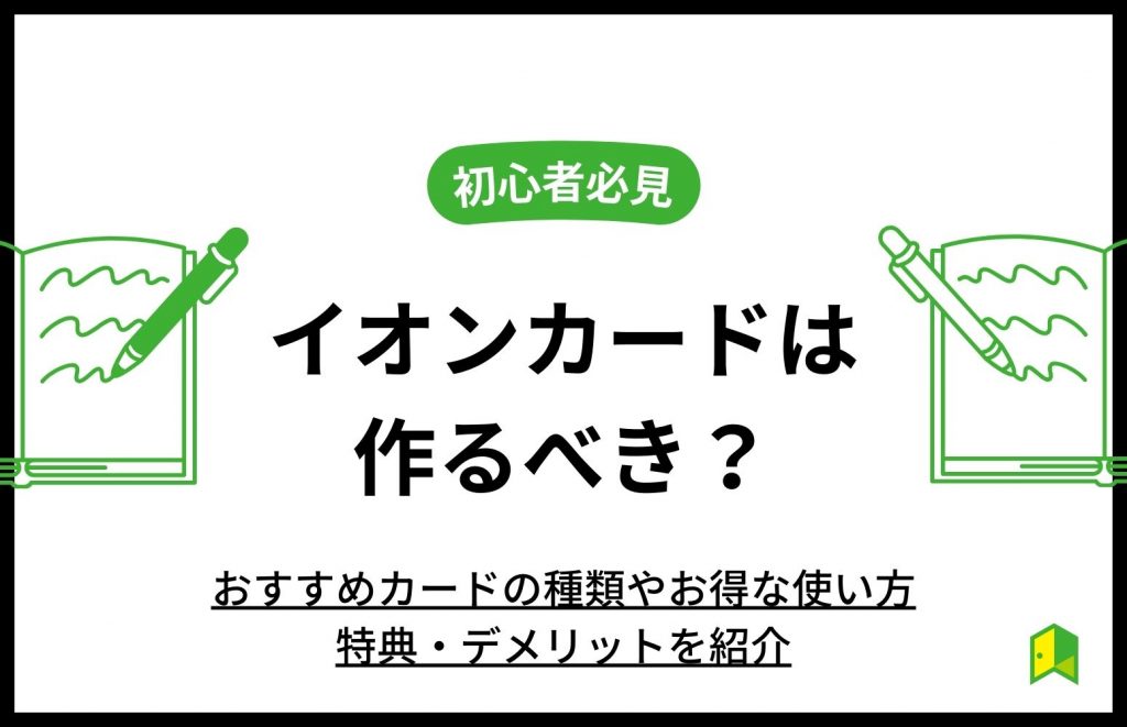 イオンカードは作るべき？おすすめカードの種類やお得な使い方や特典・デメリットを紹介