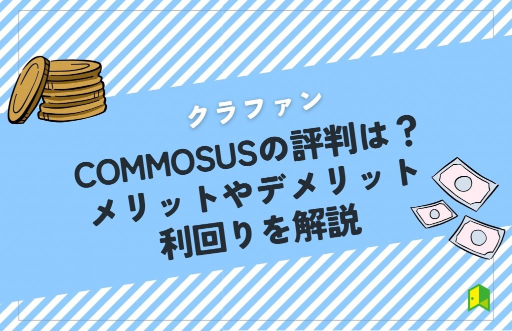 COMMOSUSの評判は？メリットやデメリット・利回りを解説