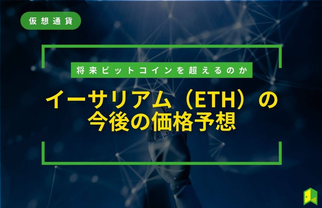 【2023年11月最新】イーサリアム（ETH）の今後の価格予想！ビットコインを超える？将来性の高い仮想通貨を解説