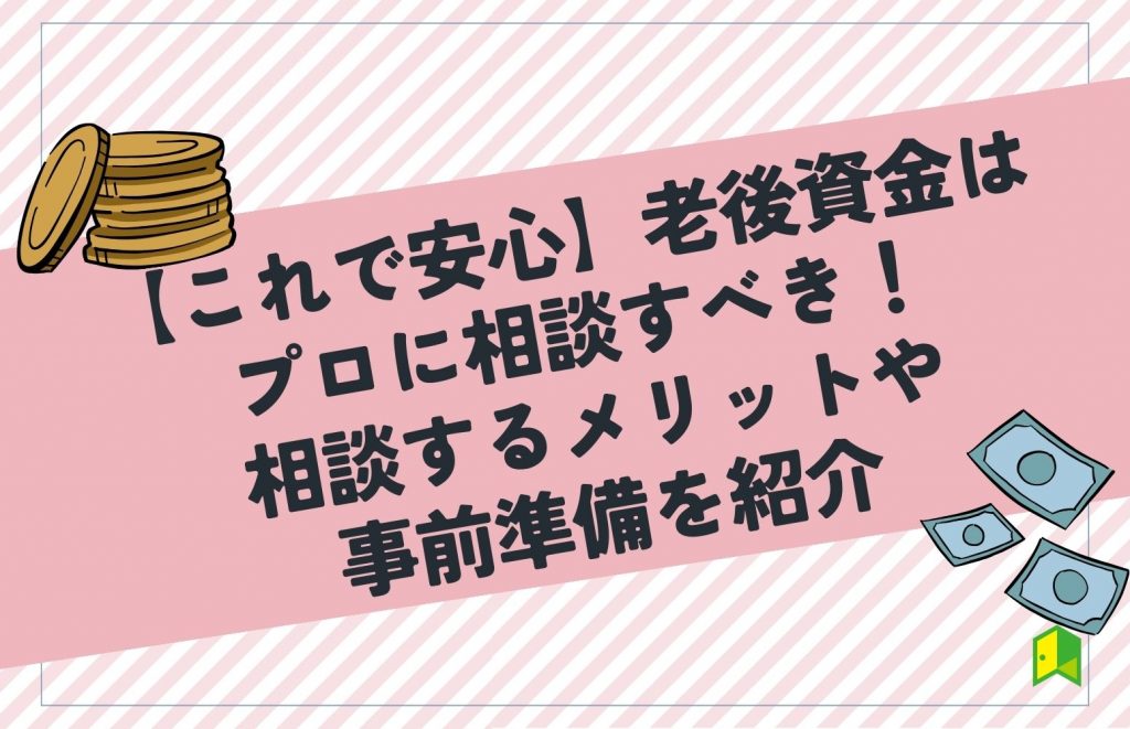 【これで安心】老後資金はプロに相談すべき！相談するメリットや事前準備を紹介