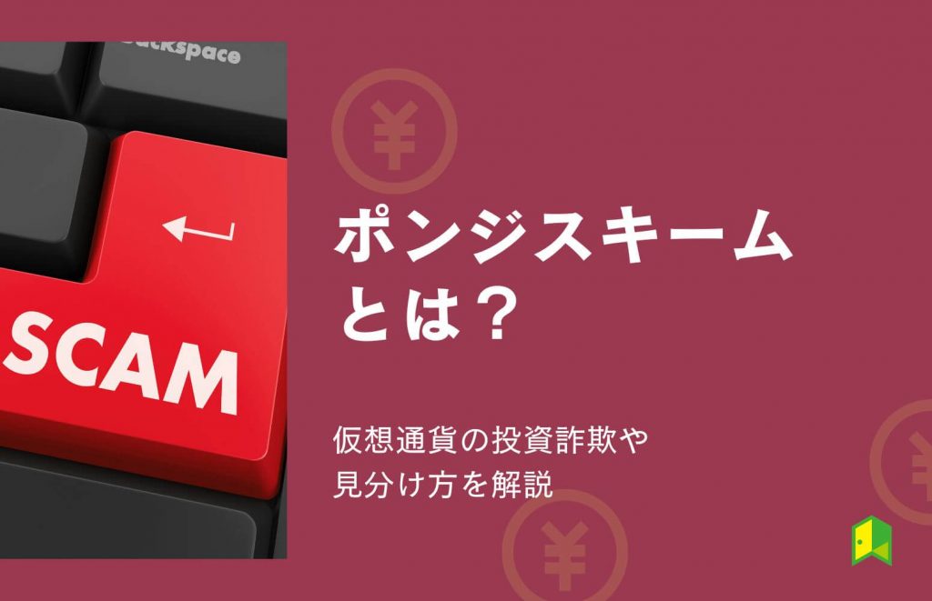 ポンジスキームとは?仮想通貨の投資詐欺や見分け方・飛ぶタイミングを解説