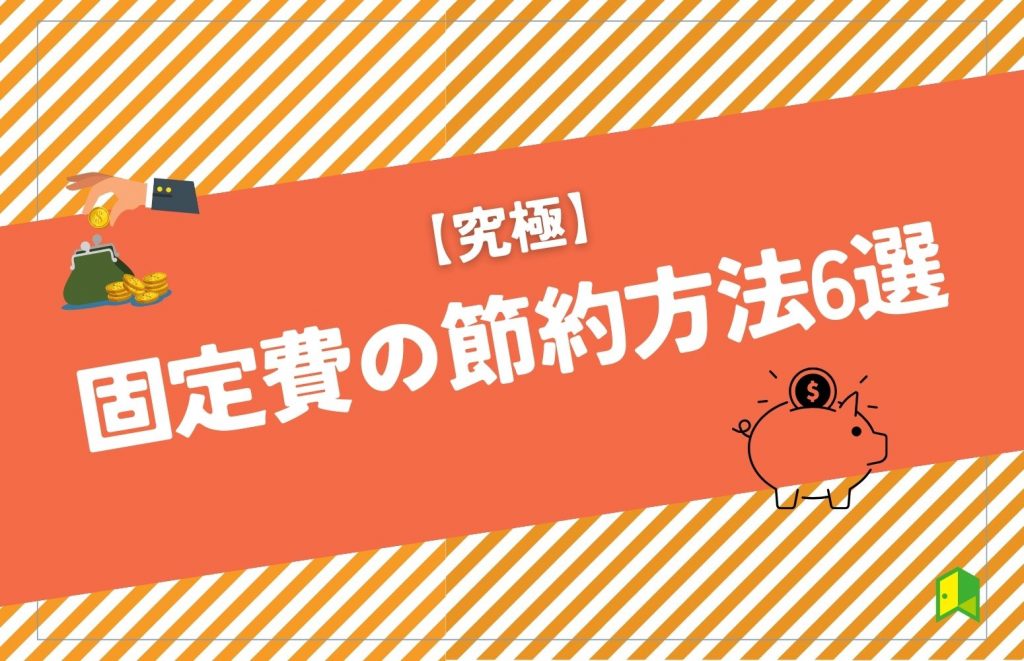 【究極】固定費の節約方法6選！一人暮らしや家庭でのおすすめ節約方法も