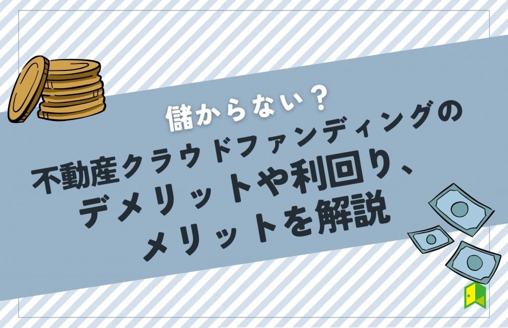 【儲からない？】不動産クラウドファンディングのデメリットや利回り、メリットを解説