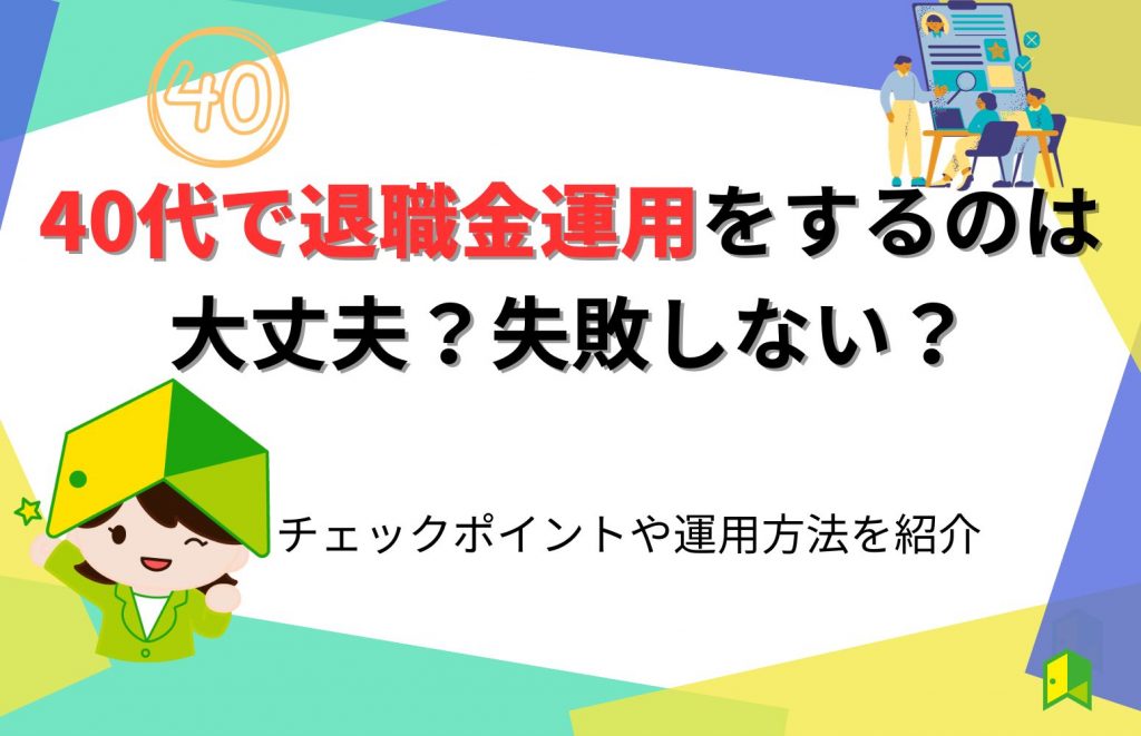 40代で退職金運用をするのは大丈夫？失敗しない？チェックポイントや運用方法を紹介