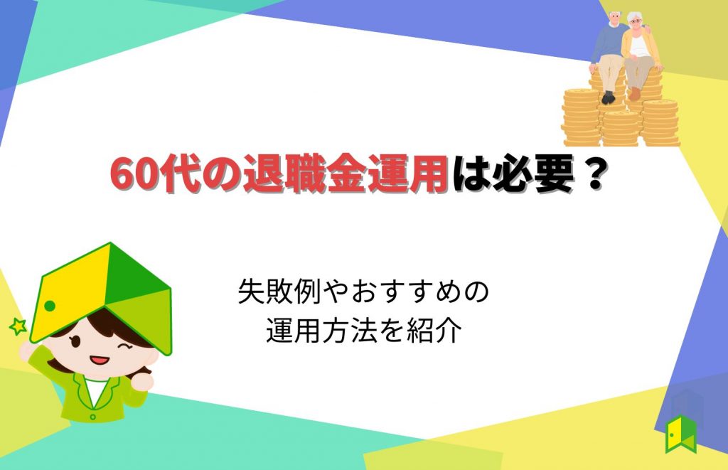 60代の退職金運用は必要？失敗例やおすすめの運用方法を紹介