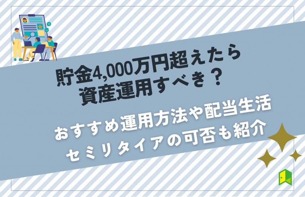 貯金4,000万円超えたら資産運用すべき？おすすめ運用方法や配当生活・セミリタイアの可否も紹介