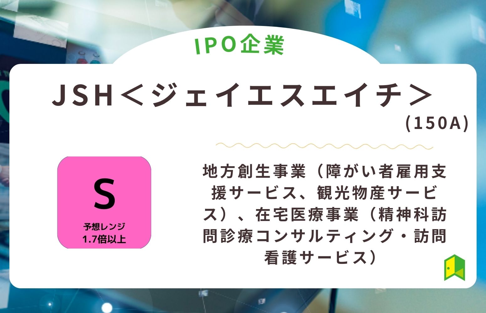 JSH＜ジェイエスエイチ＞（150A）のIPO初値予想と上場概要紹介