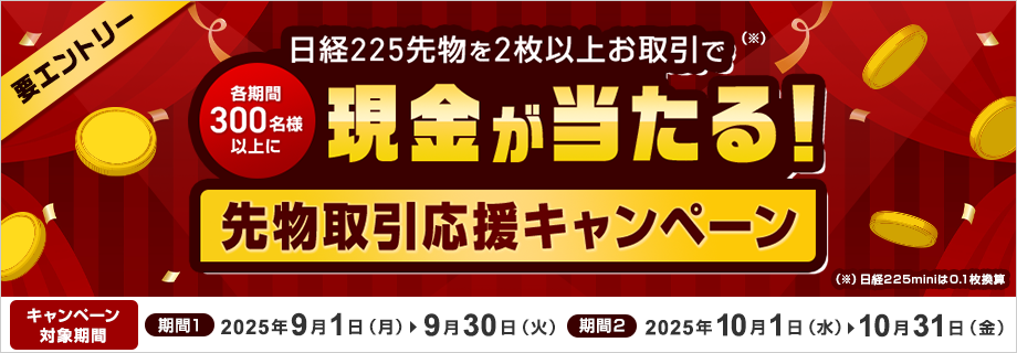 【先物取引応援キャンペーン】日経225先物を2枚以上(※日経225miniは0.1枚換算)お取引で各期間300名様以上に現金が当たる!