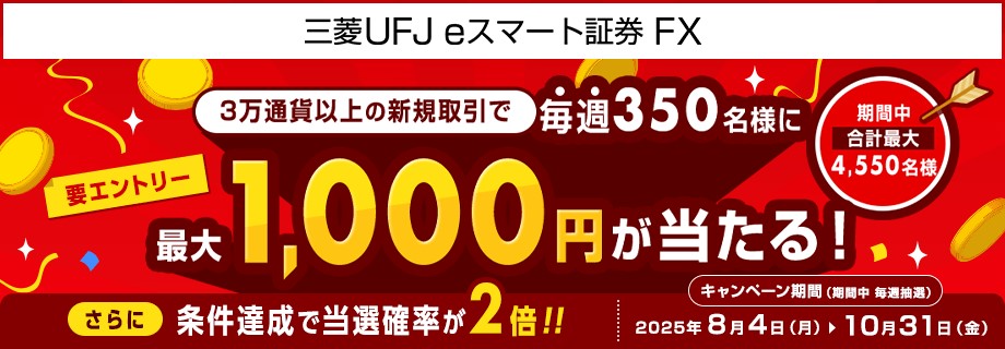 【三菱UFJ eスマート証券 FX】毎週350名様に最大1,000円が当たるキャンペーン！