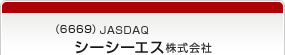 （6669）JASDAQ　シーシーエス株式会社