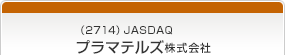 （2714）JASDAQ　プラマテルズ株式会社