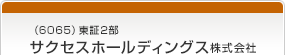 （6065）東証2部　サクセスホールディングス株式会社