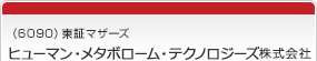 （6090）東証マザーズ　ヒューマン・メタボローム・テクノロジーズ株式会社